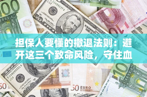 北京担保人要懂的撤退法则：避开这三个致命风险，守住血汗钱