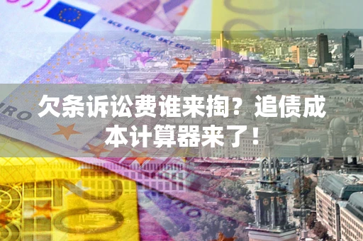 北京欠条诉讼费谁来掏？追债成本计算器来了！