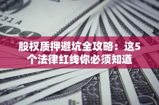 北京股权质押避坑全攻略：这5个法律红线你必须知道