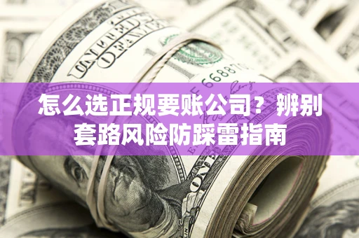 北京怎么选正规要账公司？辨别套路风险防踩雷指南
