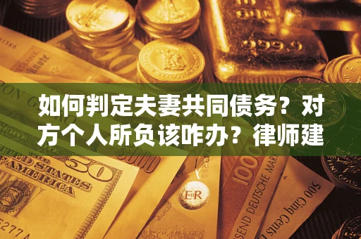 北京如何判定夫妻共同债务？对方个人所负该咋办？律师建议