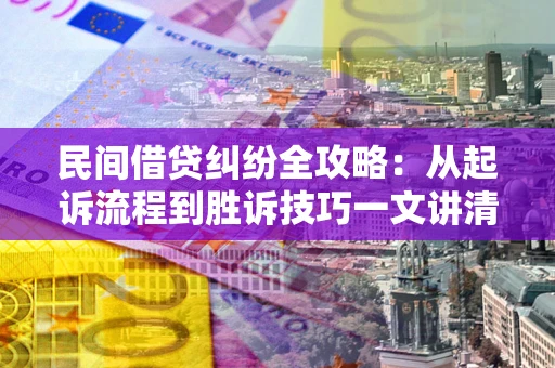 北京民间借贷纠纷全攻略：从起诉流程到胜诉技巧一文讲清