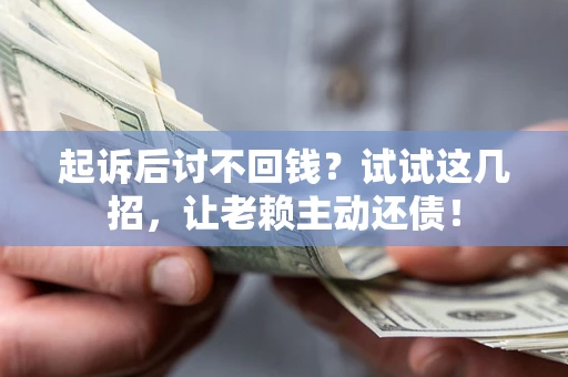 北京起诉后讨不回钱？试试这几招，让老赖主动还债！