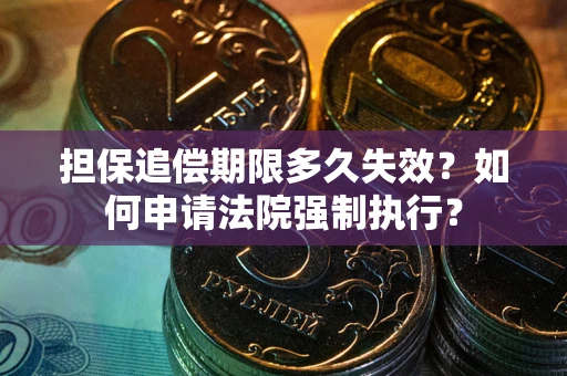 北京担保追偿期限多久失效？如何申请法院强制执行？