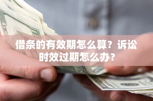 北京借条的有效期怎么算？诉讼时效过期怎么办？