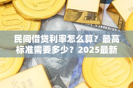 北京民间借贷利率怎么算？最高标准需要多少？2025最新避坑指南