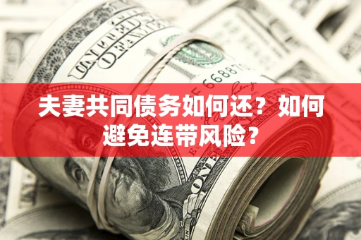 北京夫妻共同债务如何还？如何避免连带风险？