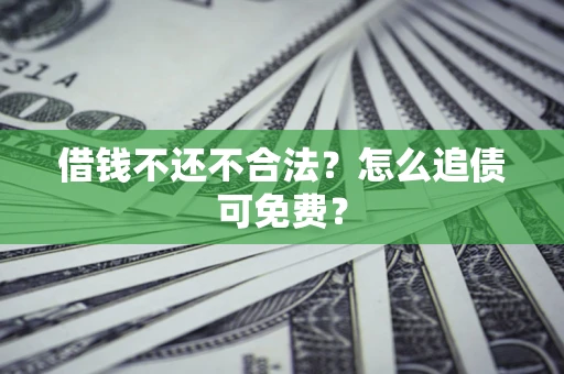 北京借钱不还不合法？怎么追债可免费？