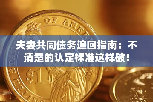 北京夫妻共同债务追回指南：不清楚的认定标准这样破！