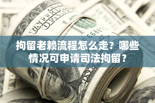 北京拘留老赖流程怎么走?哪些情况可申请司法拘留? 北京拘留老赖流程怎么走?哪些情况可申请司法拘留?