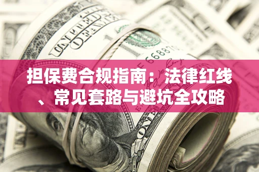 北京担保费合规指南：法律红线、常见套路与避坑全攻略