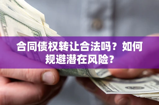 北京合同债权转让合法吗?如何规避潜在风险? 北京合同债权转让合法吗?如何规避潜在风险?
