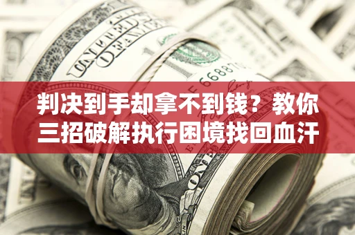 北京判决到手却拿不到钱？教你三招破解执行困境找回血汗钱
