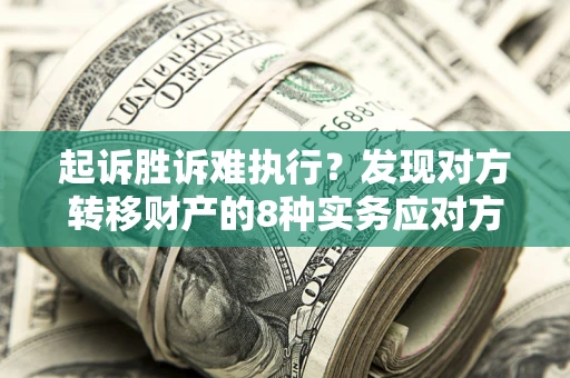 北京起诉胜诉难执行？发现对方转移财产的8种实务应对方案