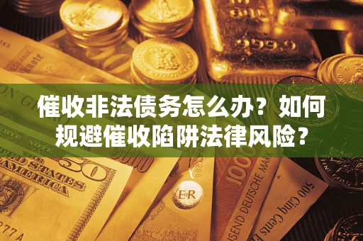 北京催收非法债务怎么办？如何规避催收陷阱法律风险？
