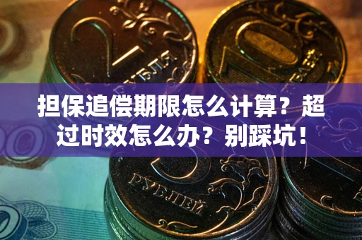 北京担保追偿期限怎么计算？超过时效怎么办？别踩坑！