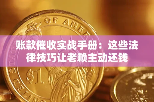 北京账款催收实战手册：这些法律技巧让老赖主动还钱