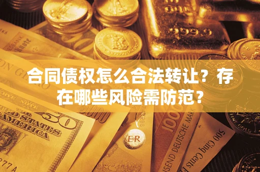 北京合同债权怎么合法转让？存在哪些风险需防范？