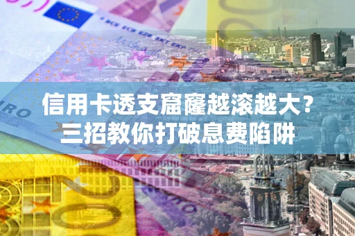 北京信用卡透支窟窿越滚越大？三招教你打破息费陷阱