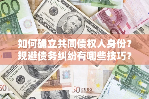 北京如何确立共同债权人身份？规避债务纠纷有哪些技巧？
