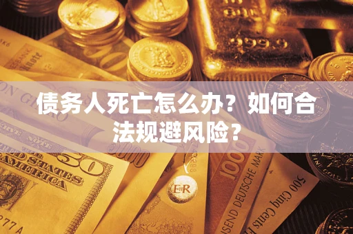 北京债务人死亡怎么办？如何合法规避风险？