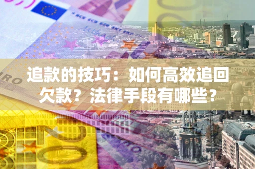 北京追款的技巧：如何高效追回欠款？法律手段有哪些？