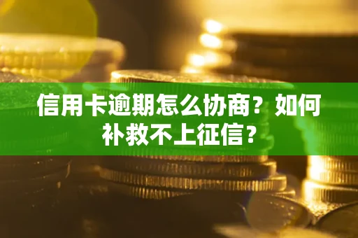 北京信用卡逾期怎么协商？如何补救不上征信？