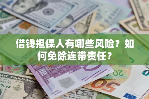 北京借钱担保人有哪些风险？如何免除连带责任？