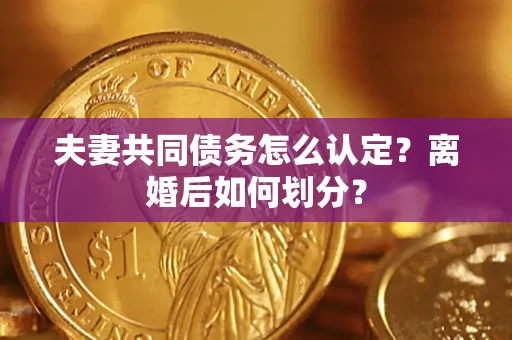 北京夫妻共同债务怎么认定？离婚后如何划分？