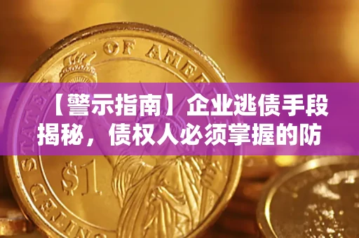 北京【警示指南】企业逃债手段揭秘，债权人必须掌握的防坑宝典