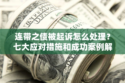 北京连带之债被起诉怎么处理？七大应对措施和成功案例解析