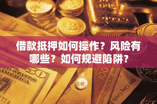 北京借款抵押如何操作?风险有哪些?如何规避陷阱? 北京借款抵押如何操作?风险有哪些?如何规避陷阱?