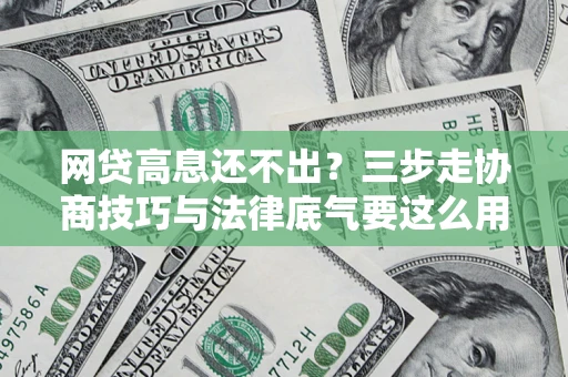 北京网贷高息还不出？三步走协商技巧与法律底气要这么用