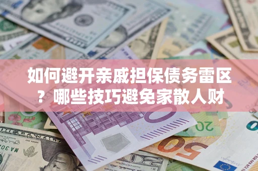 北京如何避开亲戚担保债务雷区？哪些技巧避免家散人财