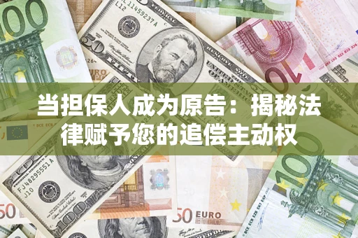 北京当担保人成为原告:揭秘法律赋予您的追偿主动权 北京当担保人成为原告:揭秘法律赋予您的追偿主动权