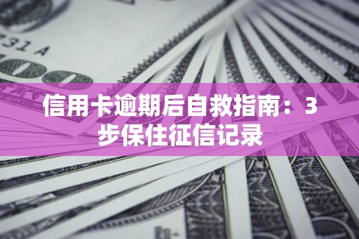 北京信用卡逾期后自救指南：3步保住征信记录