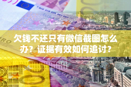 北京欠钱不还只有微信截图怎么办？证据有效如何追讨？