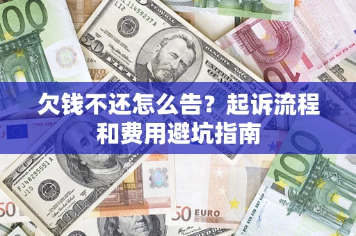 北京欠钱不还怎么告?起诉流程和费用避坑指南 北京欠钱不还怎么告?起诉流程和费用避坑指南