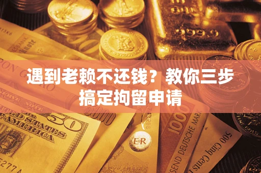 北京遇到老赖不还钱？教你三步搞定拘留申请