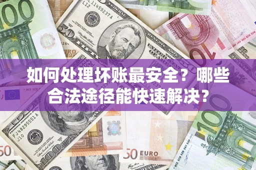 北京如何处理坏账最安全？哪些合法途径能快速解决？