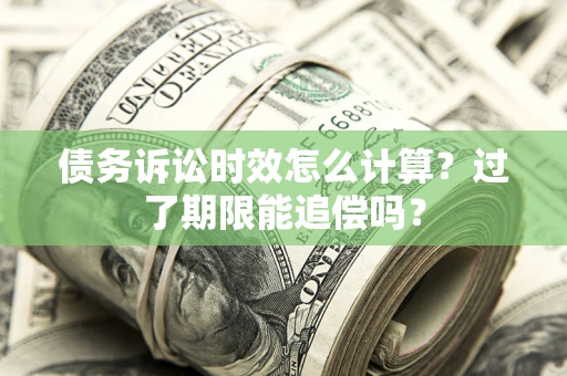 北京债务诉讼时效怎么计算？过了期限能追偿吗？
