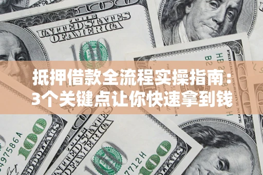 北京抵押借款全流程实操指南：3个关键点让你快速拿到钱