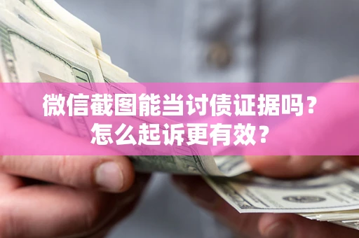 北京微信截图能当讨债证据吗？怎么起诉更有效？