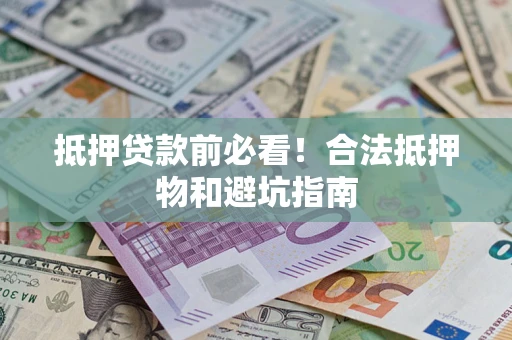 北京抵押贷款前必看！合法抵押物和避坑指南