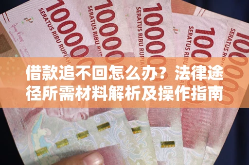 北京借款追不回怎么办?法律途径所需材料解析及操作指南 北京借款追不回怎么办?法律途径所需材料解析及操作指南