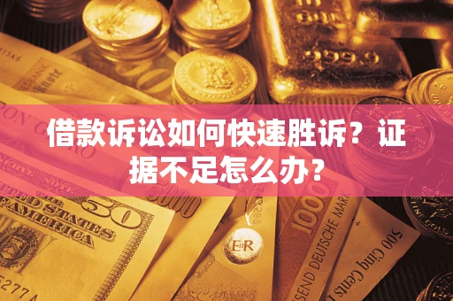 北京借款诉讼如何快速胜诉？证据不足怎么办？