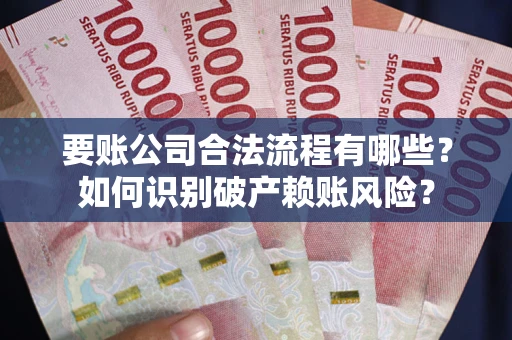 北京要账公司合法流程有哪些？如何识别破产赖账风险？