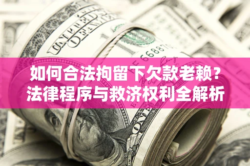 北京如何合法拘留下欠款老赖？法律程序与救济权利全解析