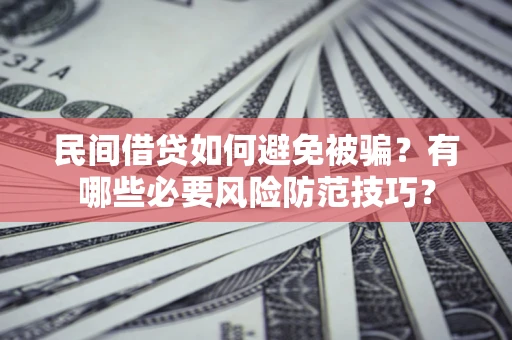 北京民间借贷如何避免被骗？有哪些必要风险防范技巧？