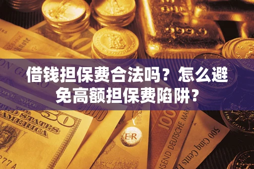 北京借钱担保费合法吗？怎么避免高额担保费陷阱？